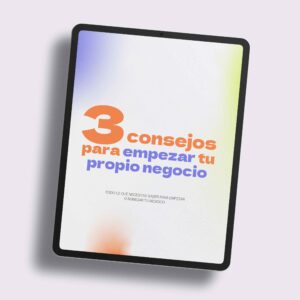 3 consejos para empezar tu propio negocio